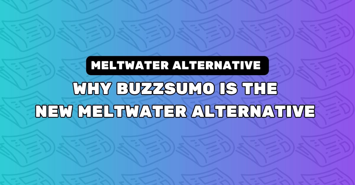 Why BuzzSumo Is The New Meltwater Alternative For PR And Outreach